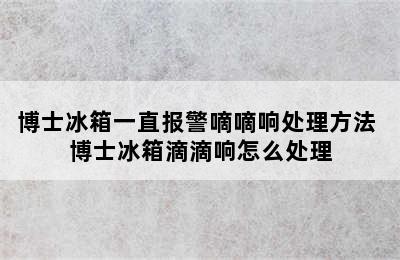 博士冰箱一直报警嘀嘀响处理方法 博士冰箱滴滴响怎么处理